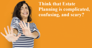 Estate Planning Doesn’t Have to Be Scary or Complicated