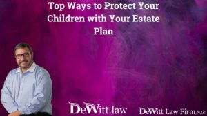 Fayetteville Will Lawyers on the Top Ways to Protect Your Children with Your Estate Plan