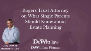 Rogers Trust Attorney on What Single Parents Should Know about Estate Planning