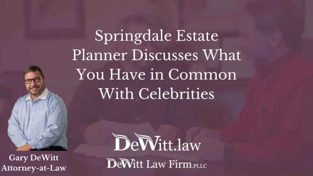Springdale Estate Planner Discusses What You Have in Common With Celebrities 6 Springdale Estate Planner Discusses What You Have in Common With Celebrities