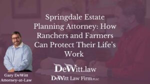 Springdale Estate Planning Attorney: How Ranchers and Farmers Can Protect Their Life’s Work