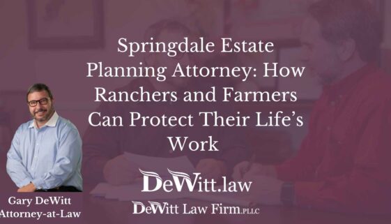 Springdale Estate Planning Attorney How Ranchers and Farmers Can Protect Their Life’s Work