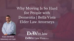 Why Moving Is So Hard for People with Dementia Bella Vista Elder Law Attorneys