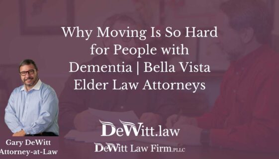 Why Moving Is So Hard for People with Dementia Bella Vista Elder Law Attorneys