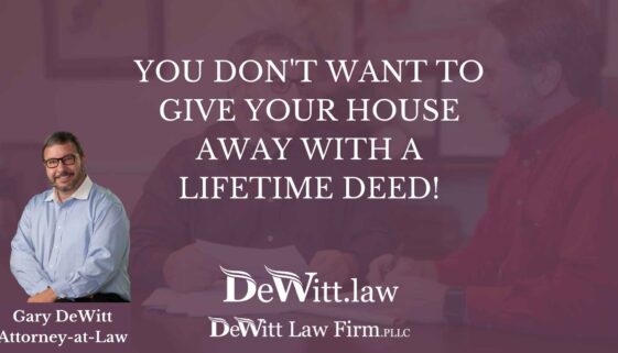 YOU DON'T WANT TO GIVE YOUR HOUSE AWAY WITH A LIFETIME DEED