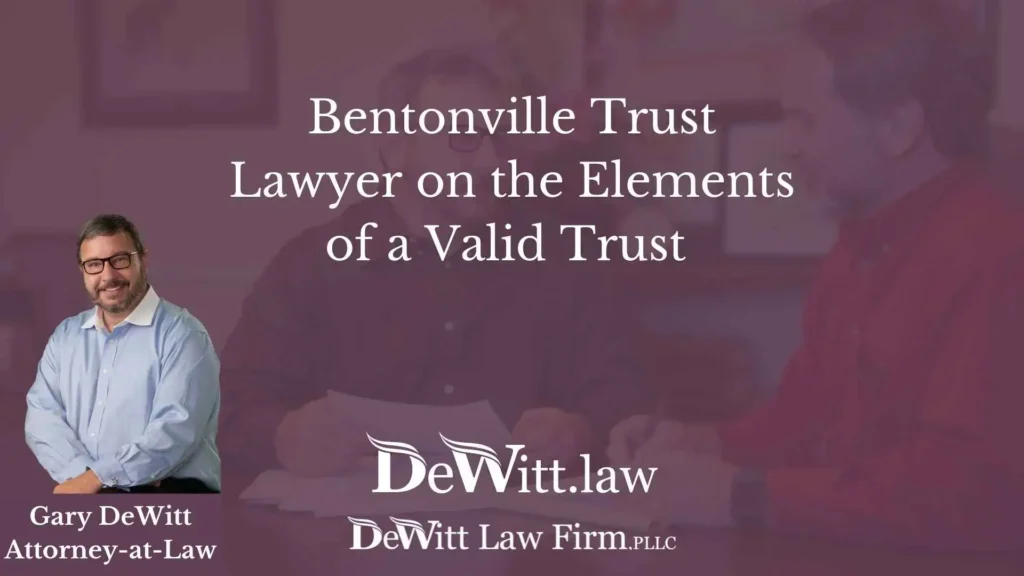 Bentonville Trust Lawyer on the Elements of a Valid Trust 3 Bentonville Trust Lawyer on the Elements of a Valid Trust