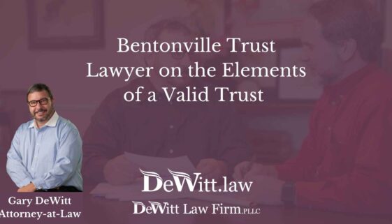 Bentonville Trust Lawyer on the Elements of a Valid Trust