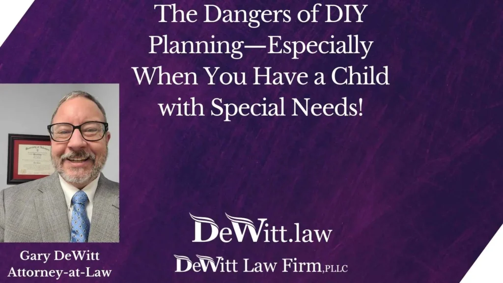 Bella Vista Estate Attorney on The Dangers of DIY Planning—Especially When You Have a Child with Special Needs! 6 Bella Vista Estate Attorney on The Dangers of DIY Planning—Especially When You Have a Child with Special Needs!