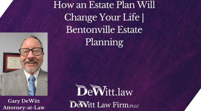How an Estate Plan Will Change Your Life | Bentonville Estate Planning