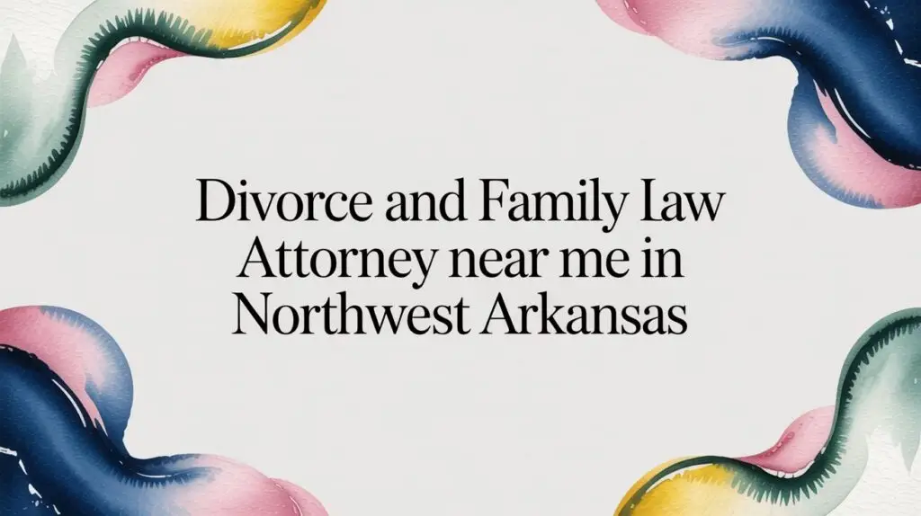 Finding a Divorce and Family Law Attorney Near Me in Northwest Arkansas 5 divorce and family law attorney near me legal text
