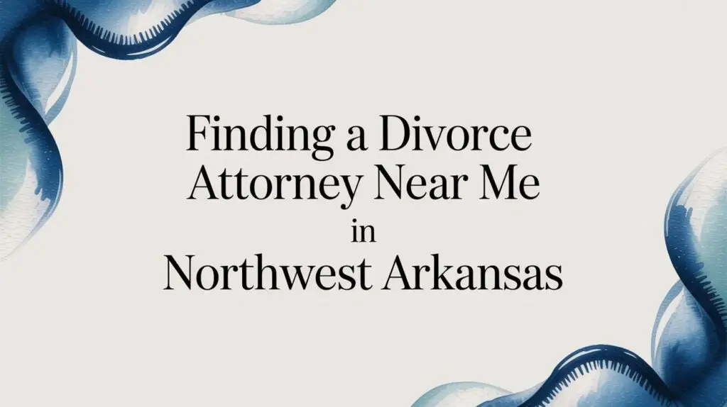 Finding a Divorce Attorney Near Me in Northwest Arkansas 4 divorce attorney near me divorce attorney