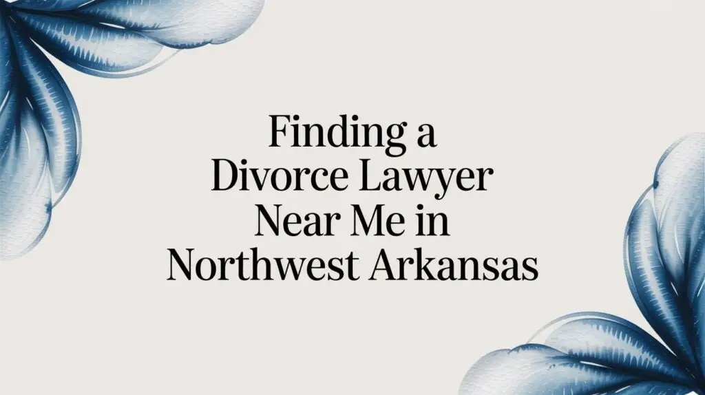 Finding a Divorce Lawyer Near Me in Northwest Arkansas 1 divorce lawyer near me divorce guide